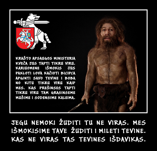 Demotyvacinis plakatas: neandertalietis su ietimi, šalia – Vytis ir skelbimas: „KRAŠTO APSAUGOS MINISTERIA KVEČA JUS TAPTI TIKRU VIRU. KARIUOMENE IŠMOKIS JUS PAKLOTI LOVA, KAČIOTI BICIPCA, APGINTI SAVO TEVINE I BOBA NO KITU TIKRU VIRU KAIP MES. KAS PREŠINSES TAPTI TIKRU VIRU TAM GRASINSEME, MUŠIME I SODENSIME KALEIMA.“ Apačioje: „JEGU NEMOKI ŽUDITI TU NE VIRAS. MES IŠMOKISIME TAVE ŽUDITI I MILETI TEVINE. KAS NE VIRAS TAS TEVINES IŠDAVIKAS.“